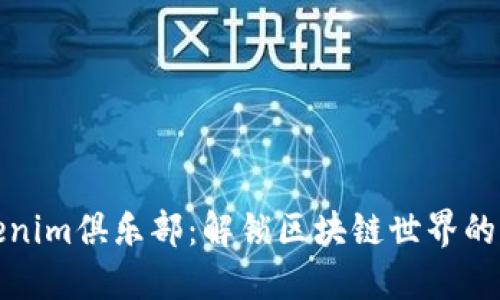 探索Tokenim俱乐部：解锁区块链世界的无限可能