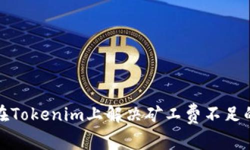 如何在Tokenim上解决矿工费不足的问题