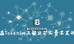 如何在Tokenim上解决矿工费不足的问题