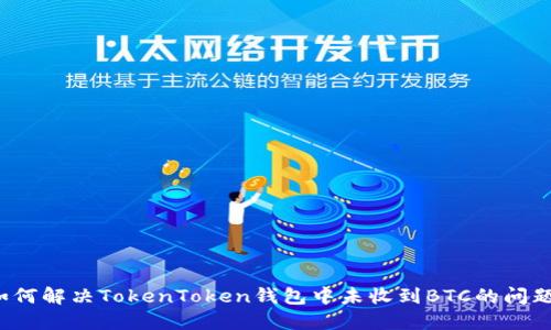 如何解决TokenToken钱包中未收到BTC的问题？