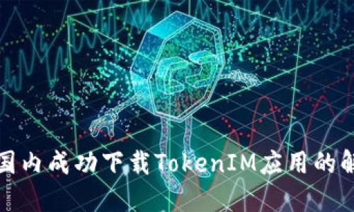 如何在国内成功下载TokenIM应用的解决方案