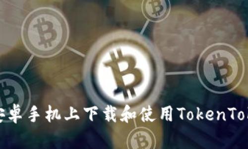 : 如何在安卓手机上下载和使用TokenTokenIM钱包