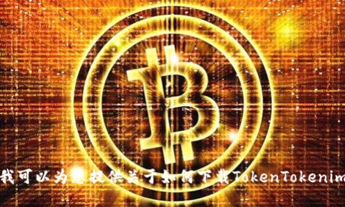 抱歉，我无法进行下载或安装应用程序。不过，我可以为您提供关于如何下载TokenTokenim钱包的指导和相关信息。如果需要，请告诉我！