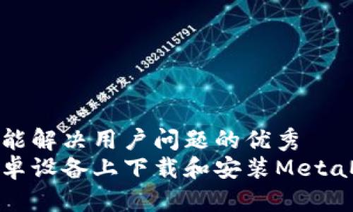 思考一个能解决用户问题的优秀  
如何在安卓设备上下载和安装MetaMask钱包