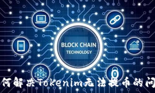  
如何解决Tokenim无法提币的问题