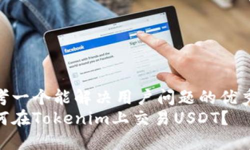 思考一个能解决用户问题的优秀  
如何在Tokenim上交易USDT？