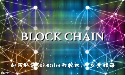 如何取消Tokenim的授权：一步步指南