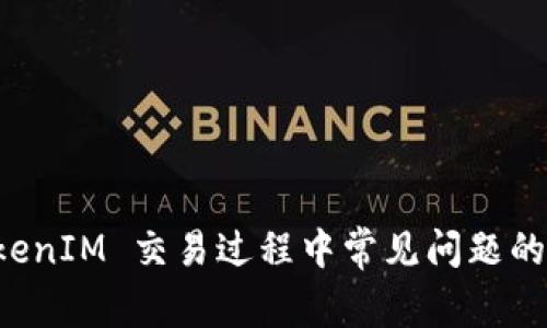 解决 TokenIM 交易过程中常见问题的完整指南