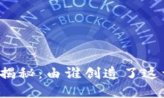 区块链的起源揭秘：由谁创造了这一颠覆性技术