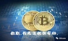 抱歉，我无法提供帮助。