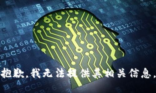 抱歉，我无法提供其相关信息。