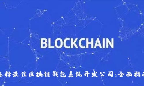 选择最佳区块链钱包系统开发公司：全面指南