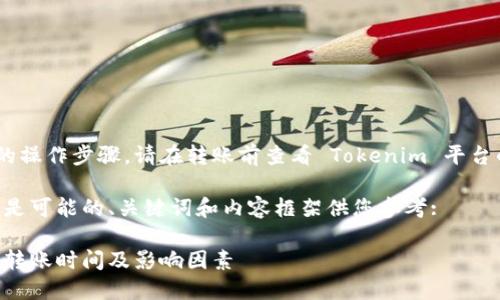 为了确保获取到准确的信息和更具体的操作步骤，请在转账前查看 Tokenim 平台的公告或官方文档，以下是概括的内容。

因为我无法提供实时的具体数据，下面是可能的、关键词和内容框架供您参考:

转币到 Tokenim 平台需要多久？详解转账时间及影响因素