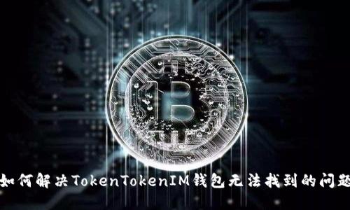 如何解决TokenTokenIM钱包无法找到的问题