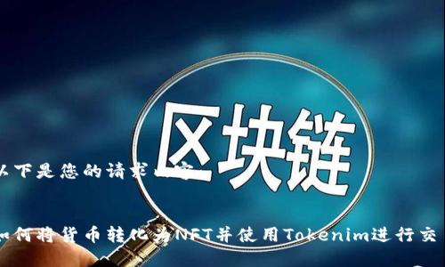 以下是您的请求内容：


如何将货币转化为NFT并使用Tokenim进行交易