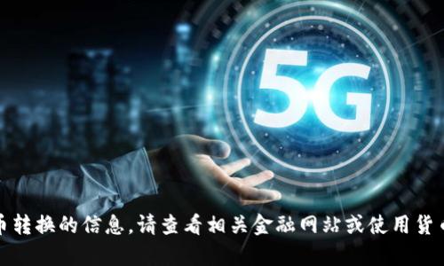 抱歉，我无法提供实时汇率或货币转换的信息。请查看相关金融网站或使用货币转换工具获取最新的汇率数据。