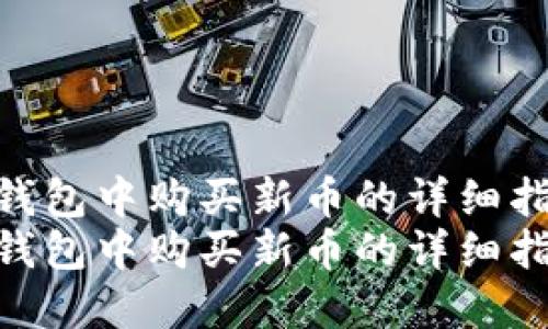 在TP钱包中购买新币的详细指南  
在TP钱包中购买新币的详细指南