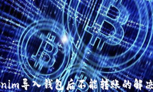 
tokenim导入钱包后不能转账的解决方法