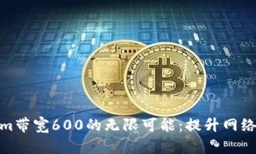 : 掌握Tokenim带宽600的无限可能：提升网络效率的新选择
