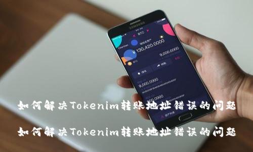如何解决Tokenim转账地址错误的问题

如何解决Tokenim转账地址错误的问题
