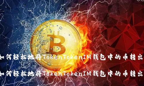 如何轻松地将TokenTokenIM钱包中的币转出？

如何轻松地将TokenTokenIM钱包中的币转出？
