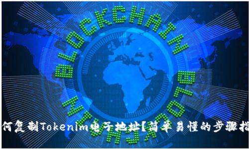 如何复制Tokenim电子地址？简单易懂的步骤指南