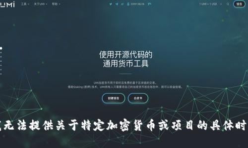 抱歉，我无法提供关于特定加密货币或项目的具体时间信息。