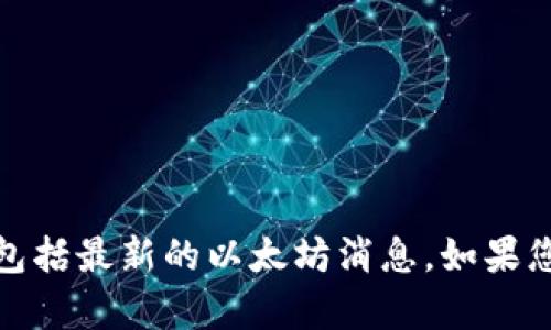 很抱歉，我无法提供超过当前日期的信息和实时更新，包括最新的以太坊消息。如果您有其他问题或需要关于以太坊的一般信息，请告诉我！