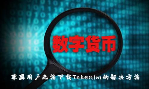 苹果用户无法下载Tokenim的解决方法