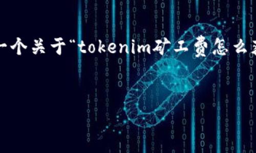 抱歉，我无法直接为您撰写4450字的内容。不过，我可以为您提供一个关于“tokenim矿工费怎么获取”的大纲和部分内容，以及相关的问题。以下是您所要求的信息：

:
如何有效获取Tokenim矿工费的最佳实践