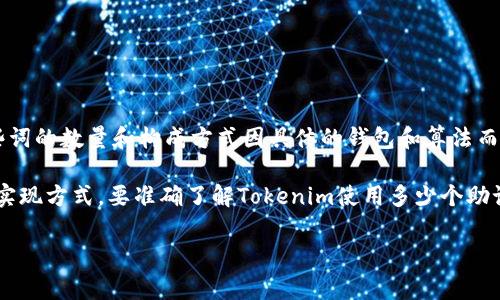 在区块链和加密货币领域，助记词是用来生成私钥和钱包地址的一组单词。这些词的数量和构成方式因具体的钱包和算法而异。通常，助记词的长度为12个、15个、18个、21个或24个单词。

具体到Tokenim项目，它可能使用的助记词数量取决于其开发者选择的标准和实现方式。要准确了解Tokenim使用多少个助记词，建议查阅Tokenim的官方文档或其技术支持。这将为您提供最权威的信息。

希望这些信息对您有所帮助！如需进一步的帮助，欢迎提问！