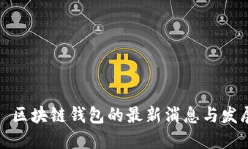 Title: 区块链钱包的最新消息与发展趋势