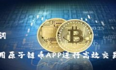 和关键词如何使用原子链币APP进行高效交易和投