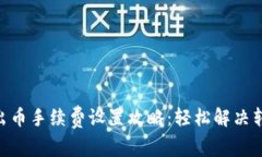 Tokenim转出币手续费设置攻略：轻松解决转账费用