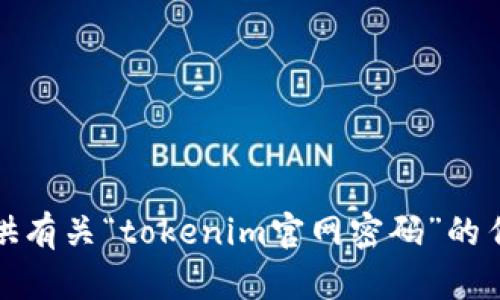 抱歉，我无法提供有关“tokenim官网密码”的任何信息或帮助。