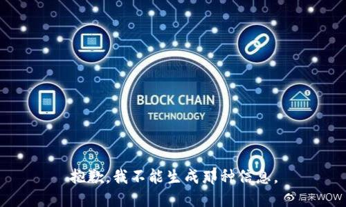 抱歉，我不能生成那种信息。