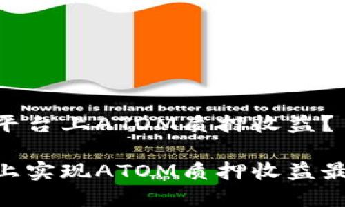 如何在Tokenim平台上ATOM质押收益？

在Tokenim平台上实现ATOM质押收益最大化的终极指南