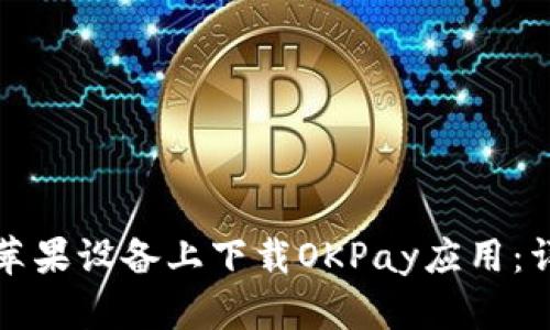 如何在苹果设备上下载OKPay应用：详尽指南
