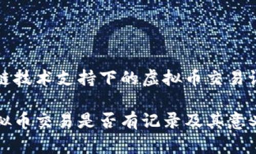 在区块链技术支持下的虚拟币交易记录分析

探讨虚拟币交易是否有记录及其意义