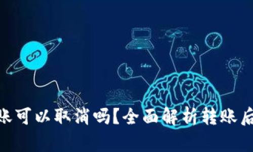 Tokenim转账可以取消吗？全面解析转账后的处理方式