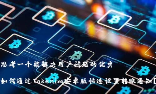 思考一个能解决用户问题的优秀

如何通过Tokenim安卓版快速设置转账通知？