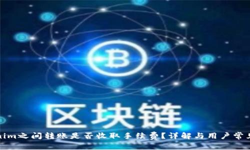 Tokenim之间转账是否收取手续费？详解与用户常见问题
