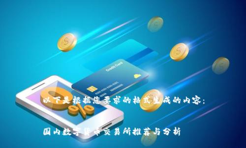 以下是根据您要求的格式生成的内容：


国内数字货币交易所推荐与分析