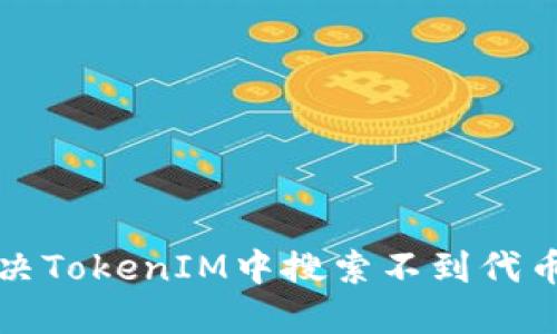 如何解决TokenIM中搜索不到代币的问题