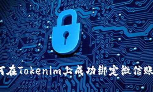 如何在Tokenim上成功绑定微信账号？