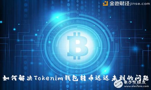 如何解决Tokenim钱包转币迟迟未到的问题