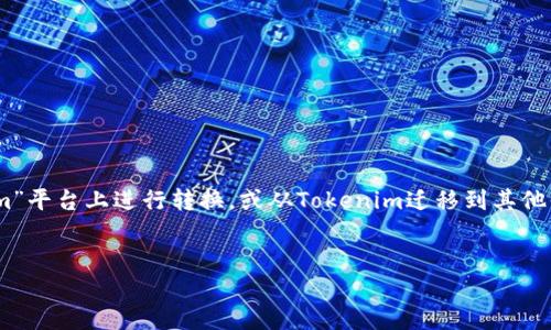 在这个需求中，您似乎希望了解如何将代币（Token）在“Tokenim”平台上进行转换，或从Tokenim迁移到其他平台或钱包。如果我理解正确，下面是根据这个主题打造的内容。


如何将GXC从Tokenim平台迁移到其他钱包或平台