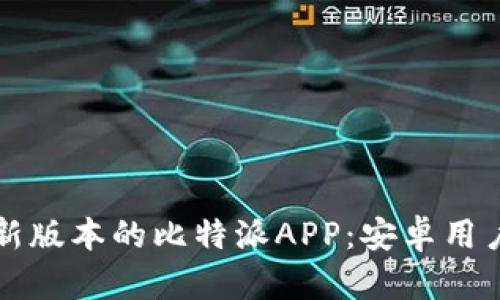 如何下载最新版本的比特派APP：安卓用户的完整指南