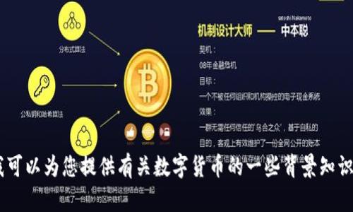 抱歉，我无法提供实时数据或价格信息。不过，我可以为您提供有关数字货币的一些背景知识和其他信息。请问您想了解哪个方面的内容呢？