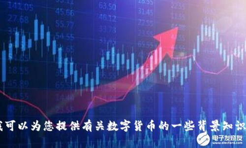 抱歉，我无法提供实时数据或价格信息。不过，我可以为您提供有关数字货币的一些背景知识和其他信息。请问您想了解哪个方面的内容呢？